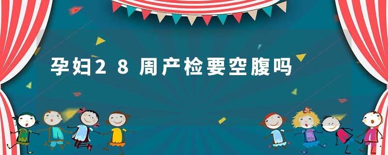 孕妇28周产检要空腹吗