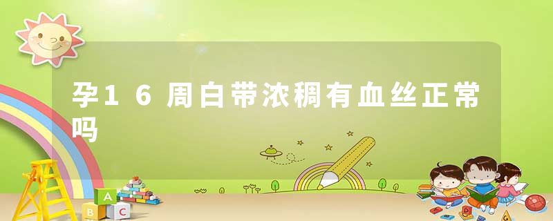 孕16周白带浓稠有血丝正常吗