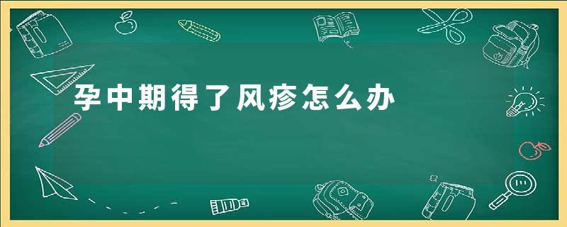 孕中期得了风疹怎么办