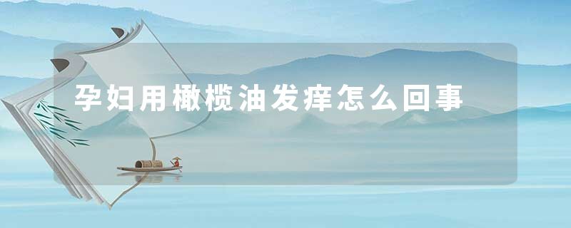 孕妇用橄榄油发痒怎么回事