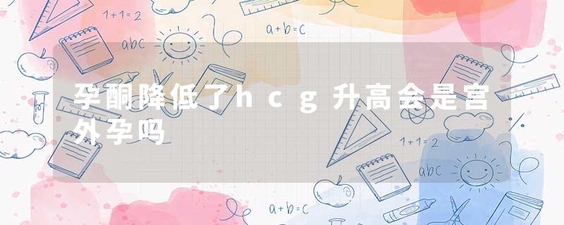 孕酮降低了hcg升高会是宫外孕吗