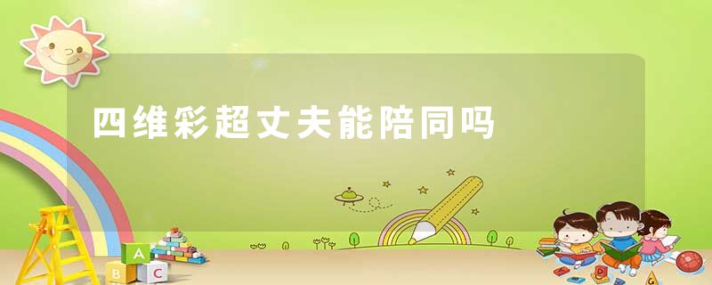 四维彩超丈夫能陪同吗