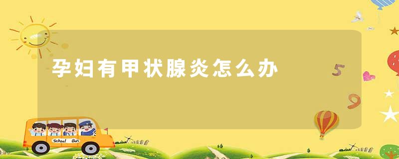孕妇有甲状腺炎怎么办