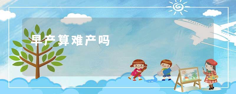 早产算难产吗