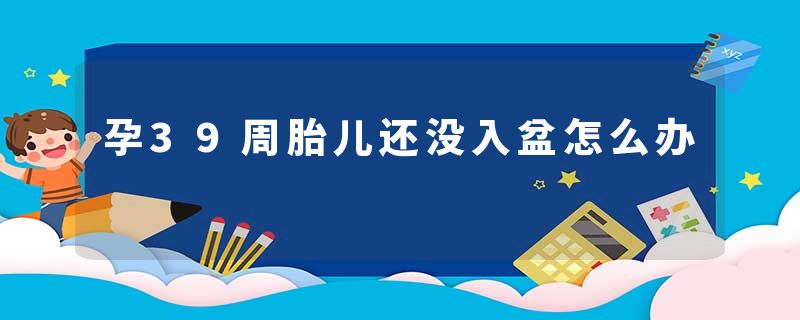 孕39周胎儿还没入盆怎么办