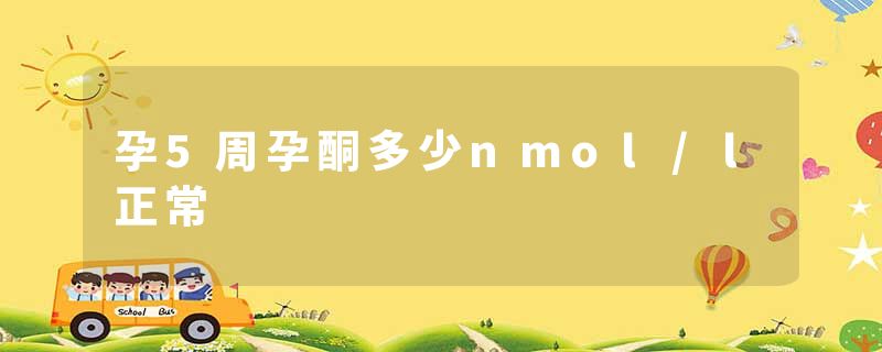 孕5周孕酮多少nmol/l正常