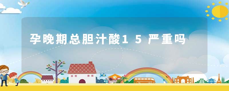 孕晚期总胆汁酸15严重吗