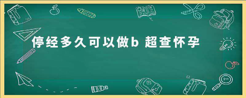 停经多久可以做b超查怀孕