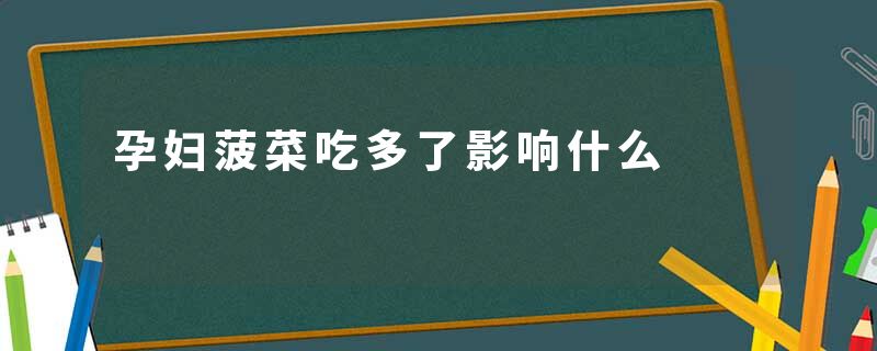 孕妇菠菜吃多了影响什么