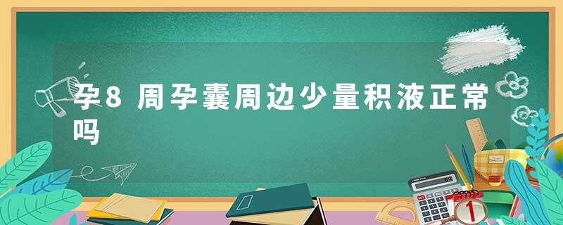 孕8周孕囊周边少量积液正常吗