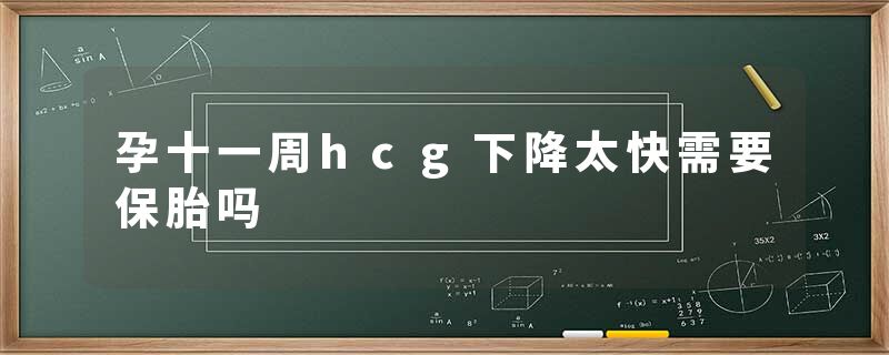 孕十一周hcg下降太快需要保胎吗