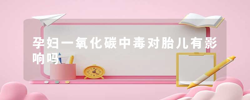 孕妇一氧化碳中毒对胎儿有影响吗