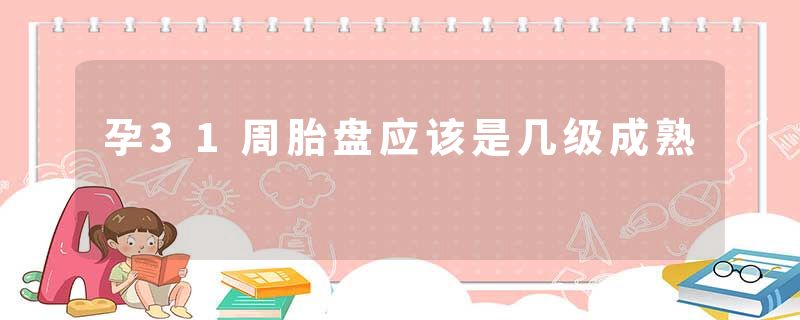孕31周胎盘应该是几级成熟