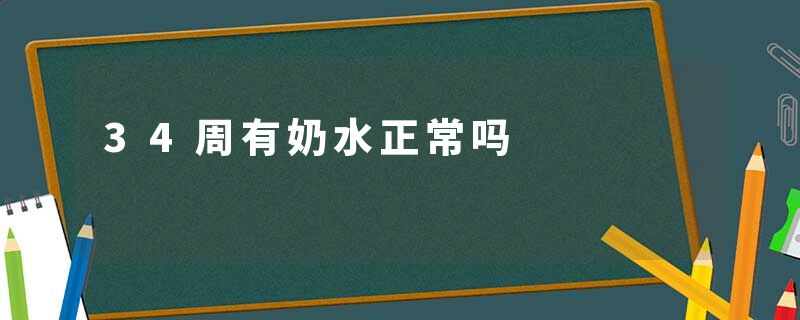 34周有奶水正常吗