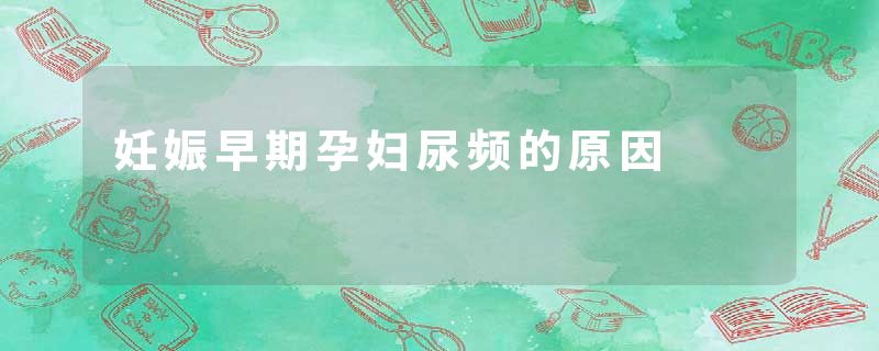 妊娠早期孕妇尿频的原因