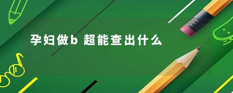 孕妇做b超能查出什么