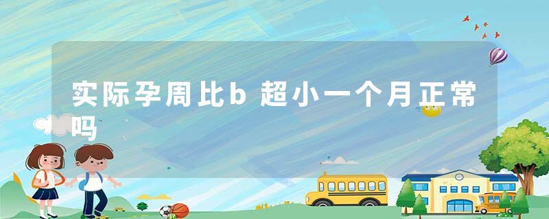实际孕周比b超小一个月正常吗