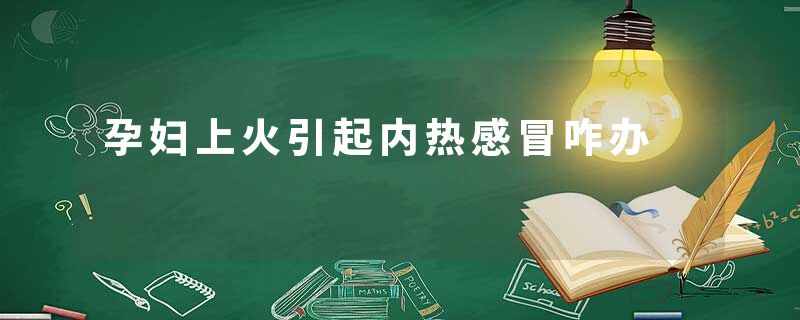 孕妇上火引起内热感冒咋办