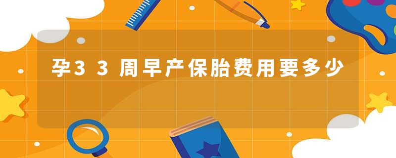 孕33周早产保胎费用要多少