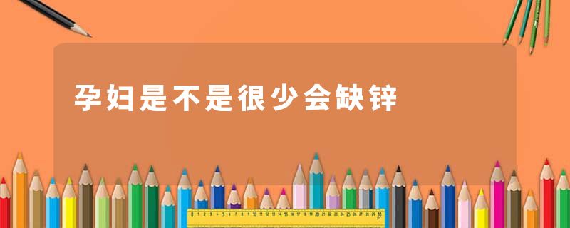 孕妇是不是很少会缺锌