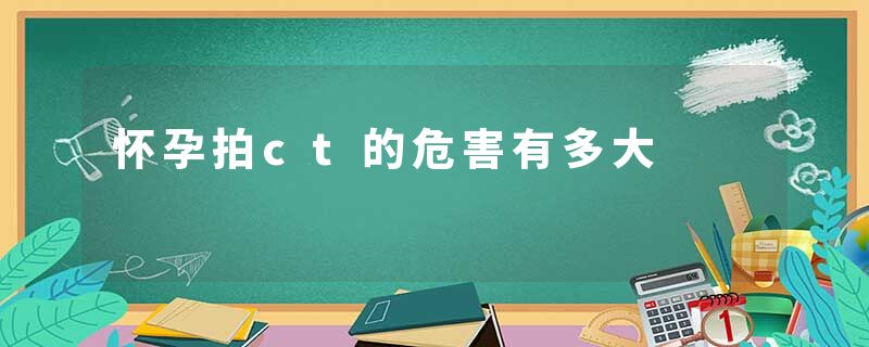 怀孕拍ct的危害有多大