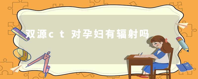 双源ct对孕妇有辐射吗