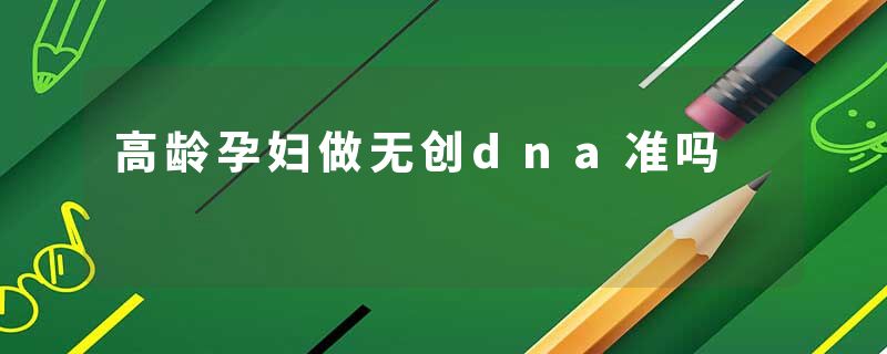 高龄孕妇做无创dna准吗