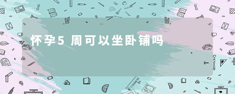 怀孕5周可以坐卧铺吗