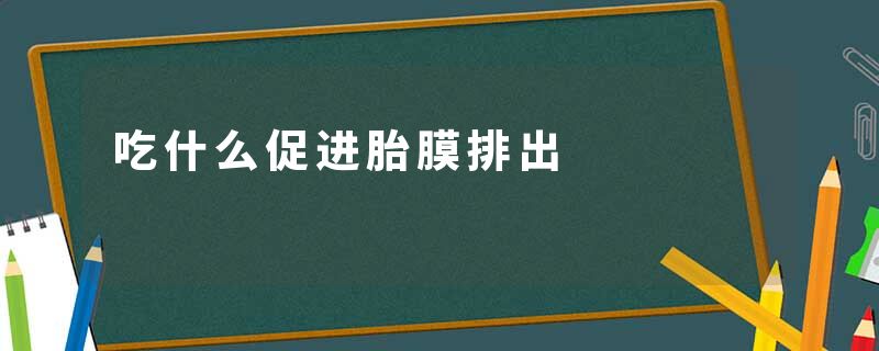 吃什么促进胎膜排出