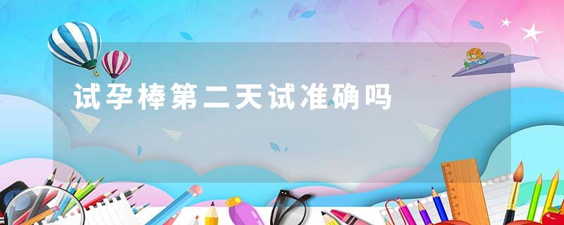 试孕棒第二天试准确吗