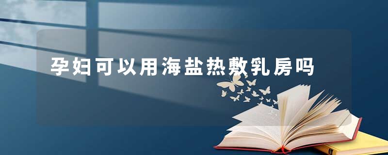 孕妇可以用海盐热敷乳房吗