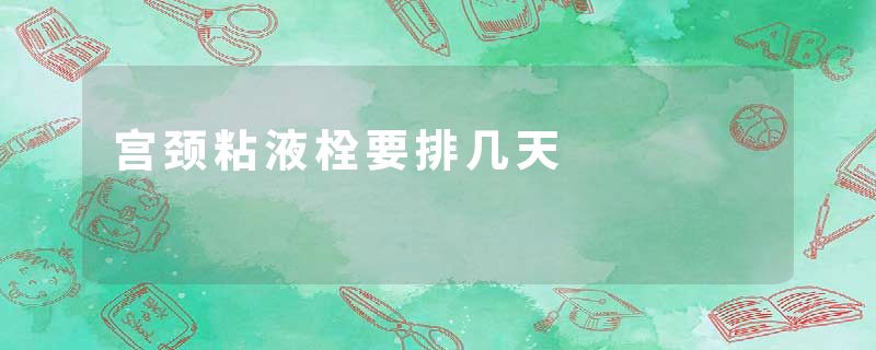 宫颈粘液栓要排几天