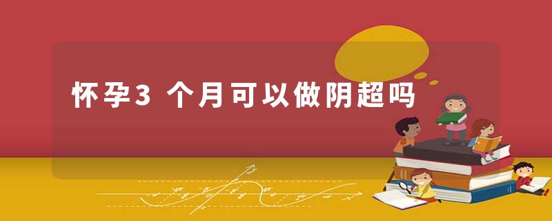 怀孕3个月可以做阴超吗