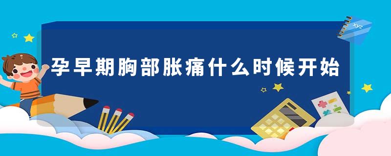 孕早期胸部胀痛什么时候开始