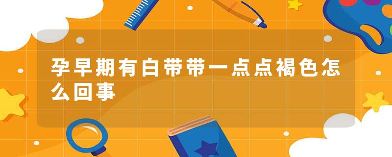 孕早期有白带带一点点褐色怎么回事