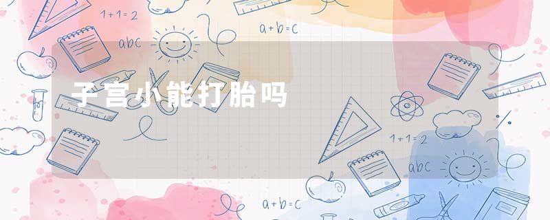 子宫小能打胎吗