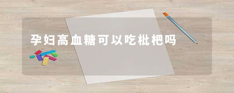 孕妇高血糖可以吃枇杷吗