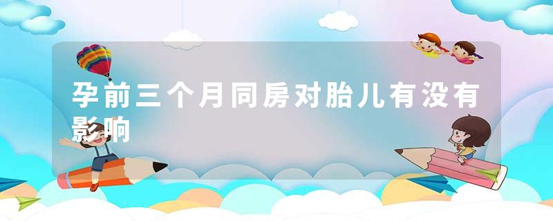 孕前三个月同房对胎儿有没有影响