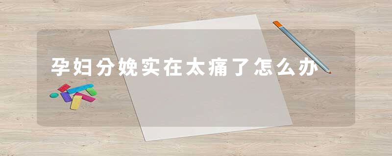 孕妇分娩实在太痛了怎么办