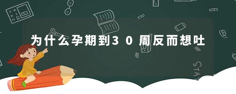 为什么孕期到30周反而想吐