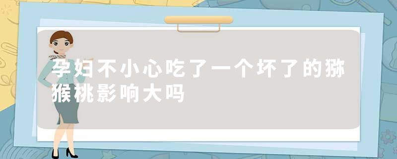 孕妇不小心吃了一个坏了的猕猴桃影响大吗