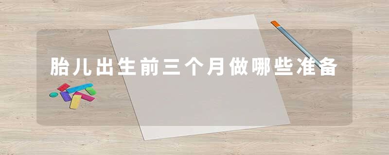 胎儿出生前三个月做哪些准备