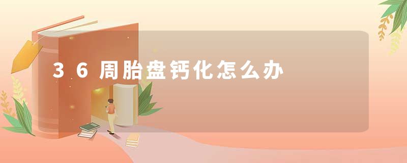 36周胎盘钙化怎么办