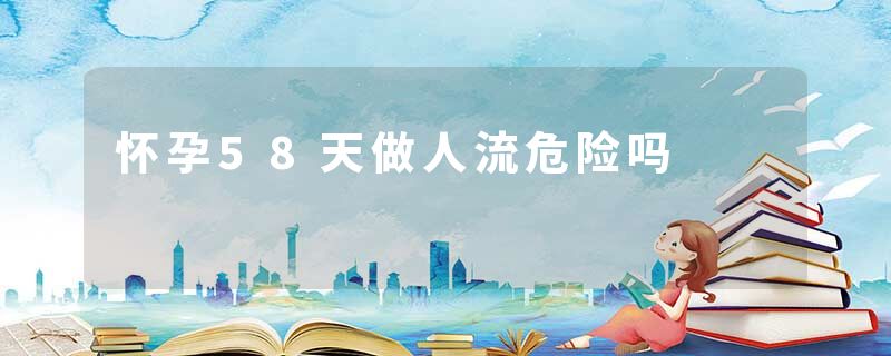 怀孕58天做人流危险吗