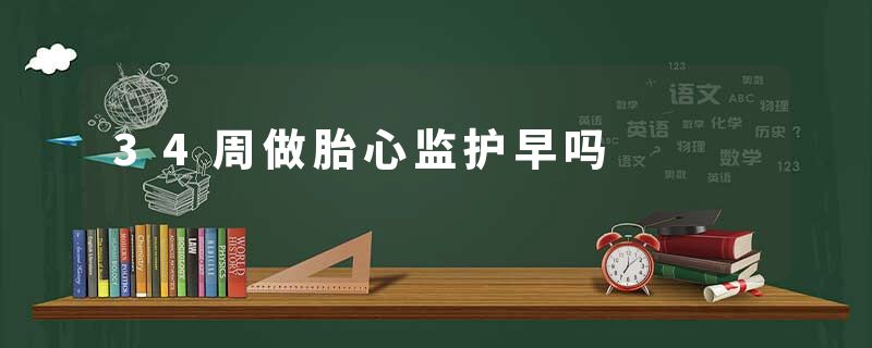 34周做胎心监护早吗