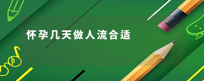 怀孕几天做人流合适