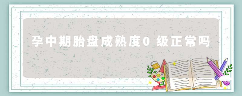 孕中期胎盘成熟度0级正常吗