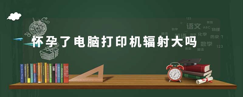 怀孕了电脑打印机辐射大吗