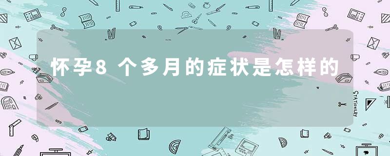 怀孕8个多月的症状是怎样的