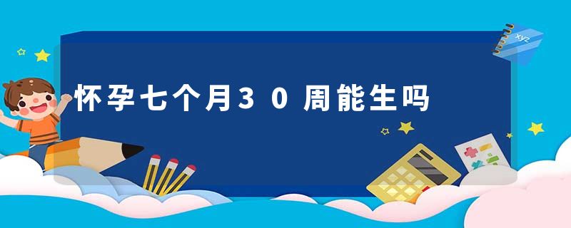 怀孕七个月30周能生吗